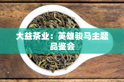 大益茶业：英雄骏马主题品鉴会