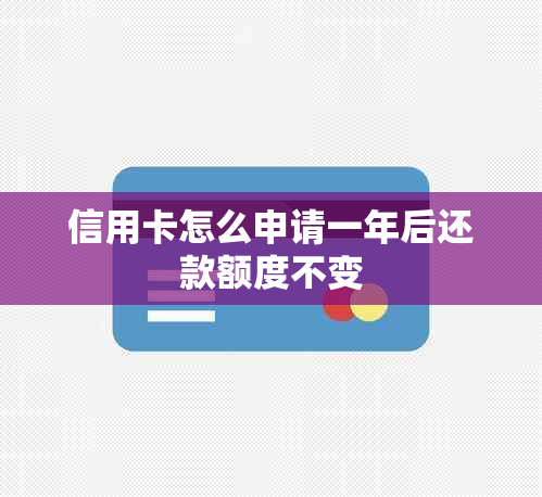 信用卡怎么申请一年后还款额度不变