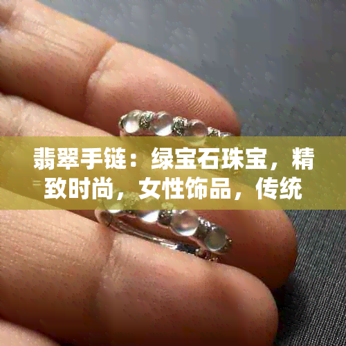 翡翠手链：绿宝石珠宝，精致时尚，女性饰品，传统工艺，收藏价值，送礼佳品