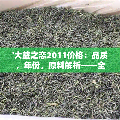 '大益之恋2011价格：品质，年份，原料解析——全面了解这款茶'