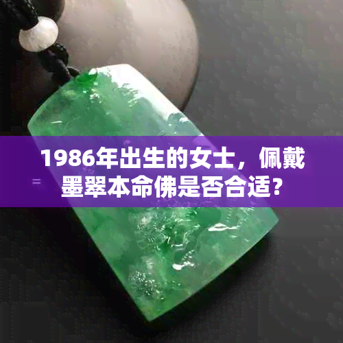 1986年出生的女士，佩戴墨翠本命佛是否合适？