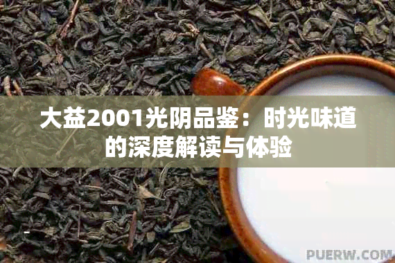 大益2001光阴品鉴：时光味道的深度解读与体验