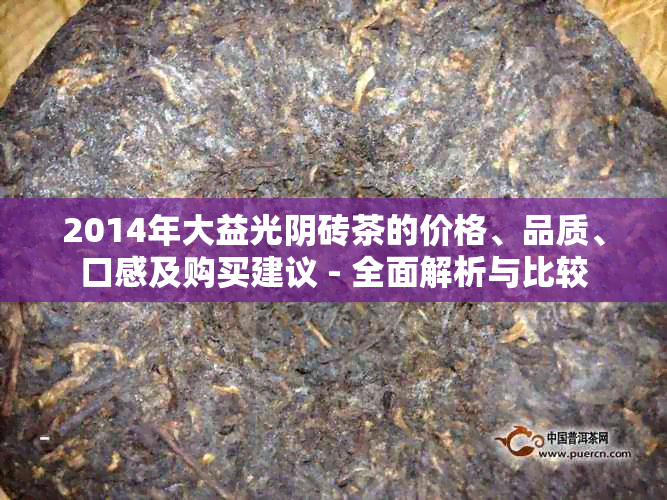 2014年大益光阴砖茶的价格、品质、口感及购买建议 - 全面解析与比较