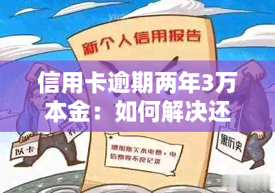 信用卡逾期两年3万本金：如何解决还款问题和修复？