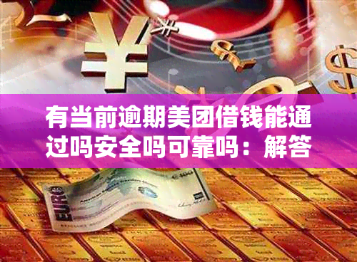 有当前逾期美团借钱能通过吗安全吗可靠吗：解答您的疑问并提供帮助