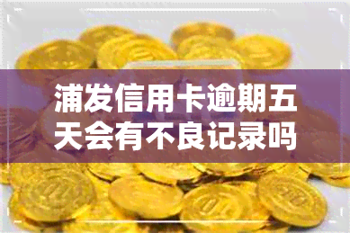 浦发信用卡逾期五天会有不良记录吗