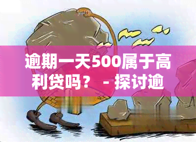 逾期一天500属于高利贷吗？ - 探讨逾期利息与高利贷的关系