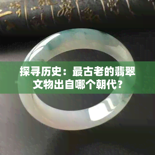 探寻历史：最古老的翡翠文物出自哪个朝代？