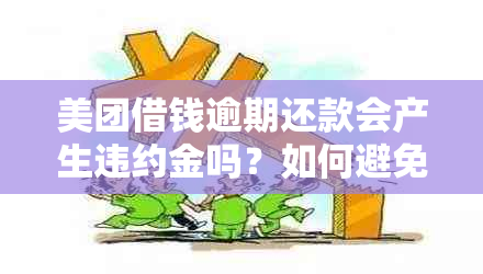 美团借钱逾期还款会产生违约金吗？如何避免逾期及违约金产生？