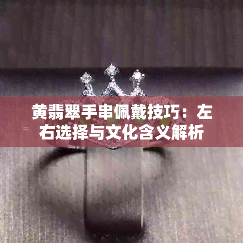 黄翡翠手串佩戴技巧：左右选择与文化含义解析