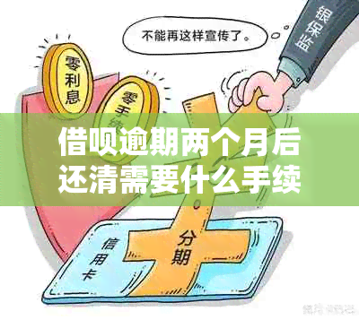 借呗逾期两个月后还清需要什么手续：完整流程与费用详解