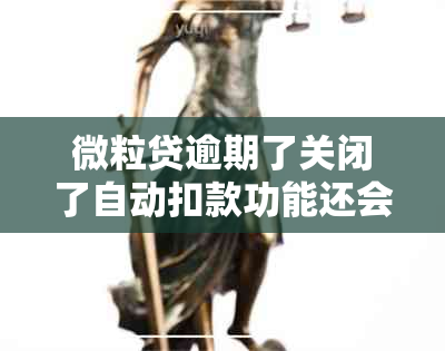 微粒贷逾期了关闭了自动扣款功能还会扣款吗