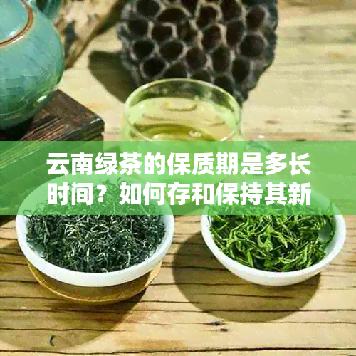 云南绿茶的保质期是多长时间？如何存和保持其新度？