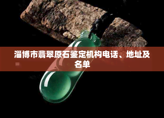 淄博市翡翠原石鉴定机构电话、地址及名单