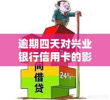 逾期四天对兴业银行信用卡的影响：了解可能的后果及应对策略