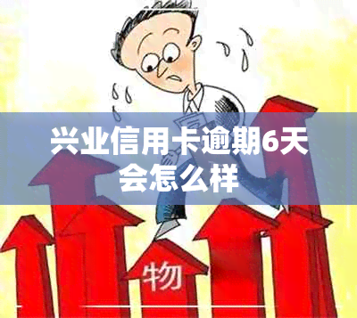 兴业信用卡逾期6天会怎么样