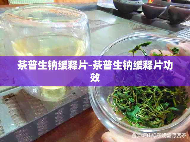 茶普生钠缓释片-茶普生钠缓释片功效