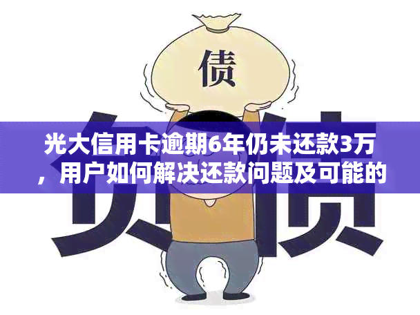 光大信用卡逾期6年仍未还款3万，用户如何解决还款问题及可能的法律纠纷？