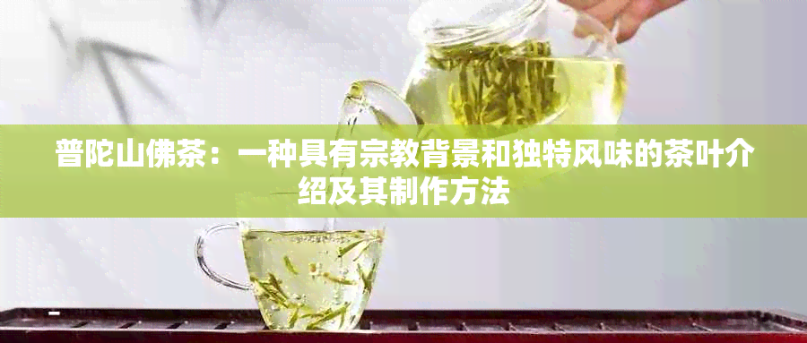 普陀山佛茶：一种具有宗教背景和独特风味的茶叶介绍及其制作方法