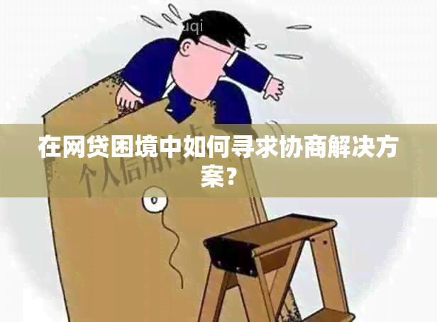 在网贷困境中如何寻求协商解决方案？