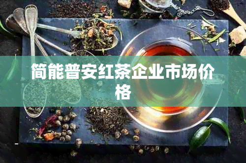 简能普安红茶企业市场价格