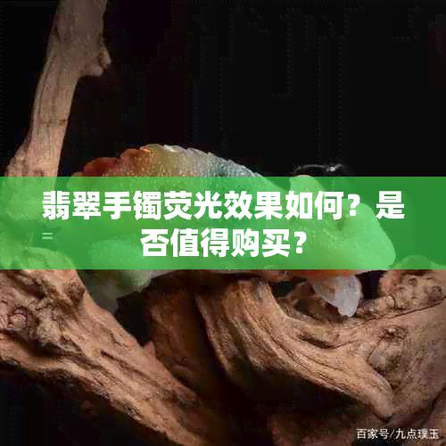 翡翠手镯荧光效果如何？是否值得购买？