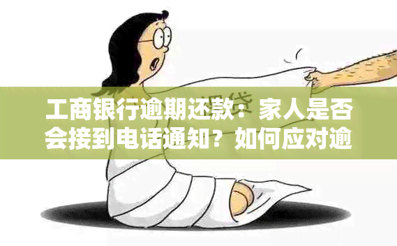 工商银行逾期还款：家人是否会接到电话通知？如何应对逾期后果及解决方法