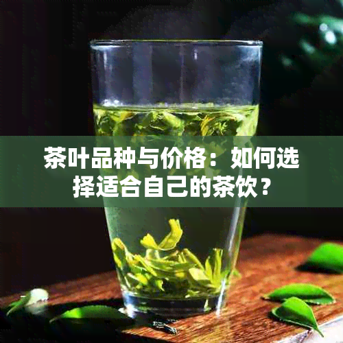 茶叶品种与价格：如何选择适合自己的茶饮？