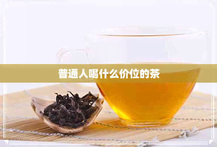 普通人喝什么价位的茶