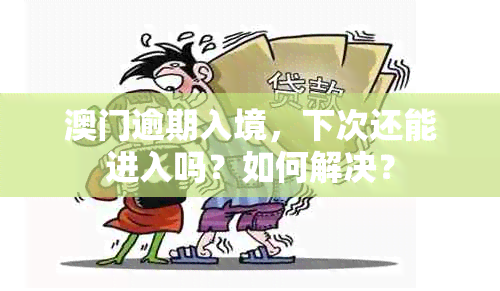 逾期入境，下次还能进入吗？如何解决？