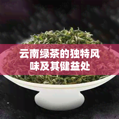 云南绿茶的独特风味及其健益处