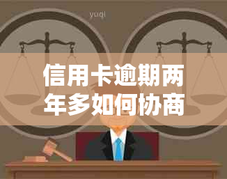 信用卡逾期两年多如何协商解决？探讨适用方案与注意事项