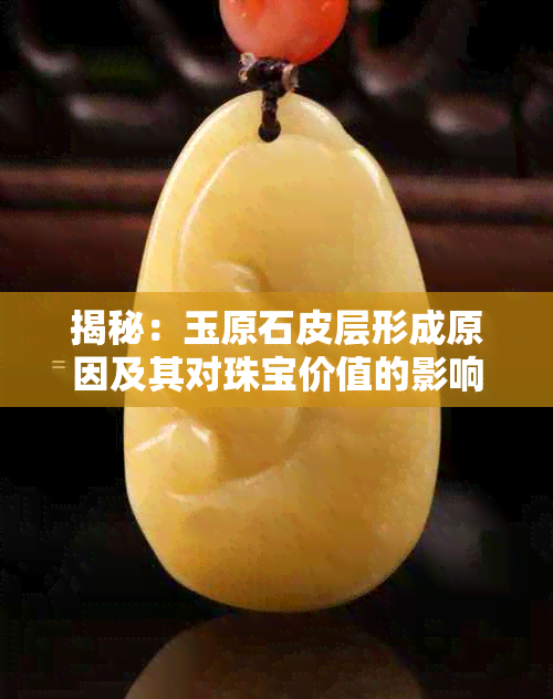 揭秘：玉原石皮层形成原因及其对珠宝价值的影响