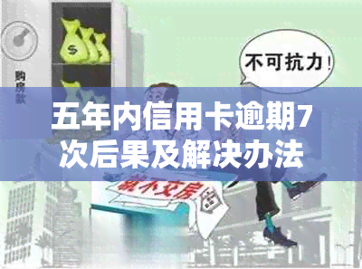 五年内信用卡逾期7次后果及解决办法，逾期8次、6次贷款申请难度增大