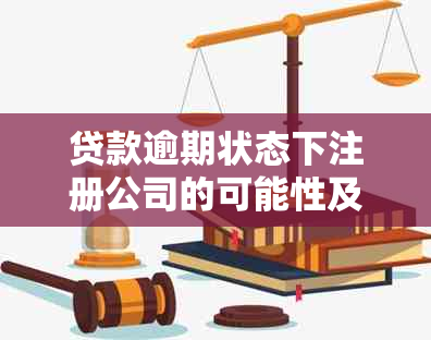 贷款逾期状态下注册公司的可能性及其影响：全面解析与应对策略