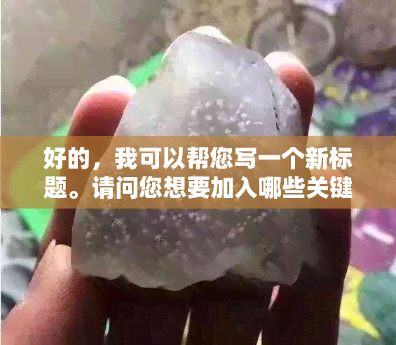 好的，我可以帮您写一个新标题。请问您想要加入哪些关键词呢？