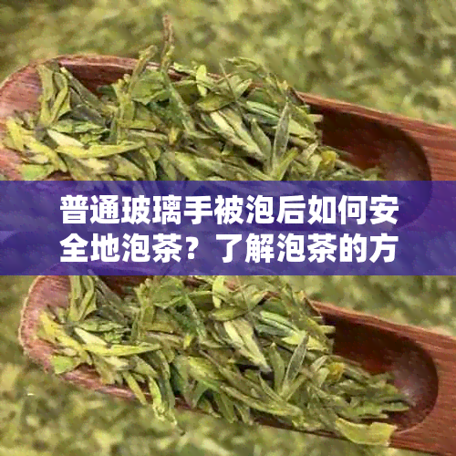 普通玻璃手被泡后如何安全地泡茶？了解泡茶的方法和注意事项