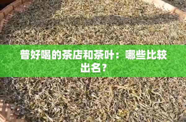 普好喝的茶店和茶叶：哪些比较出名？