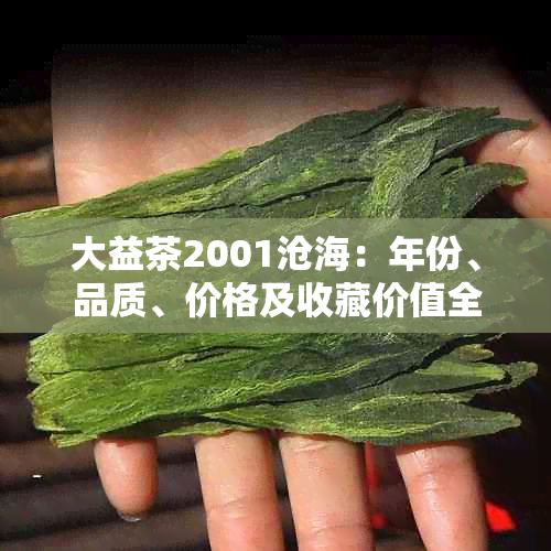 大益茶2001沧海：年份、品质、价格及收藏价值全面解析