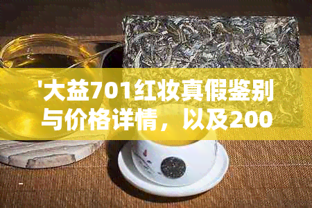 '大益701红妆真假鉴别与价格详情，以及2007和07年的大益红妆生茶礼盒熟茶'