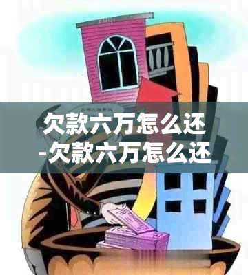 欠款六万怎么还-欠款六万怎么还时间最长