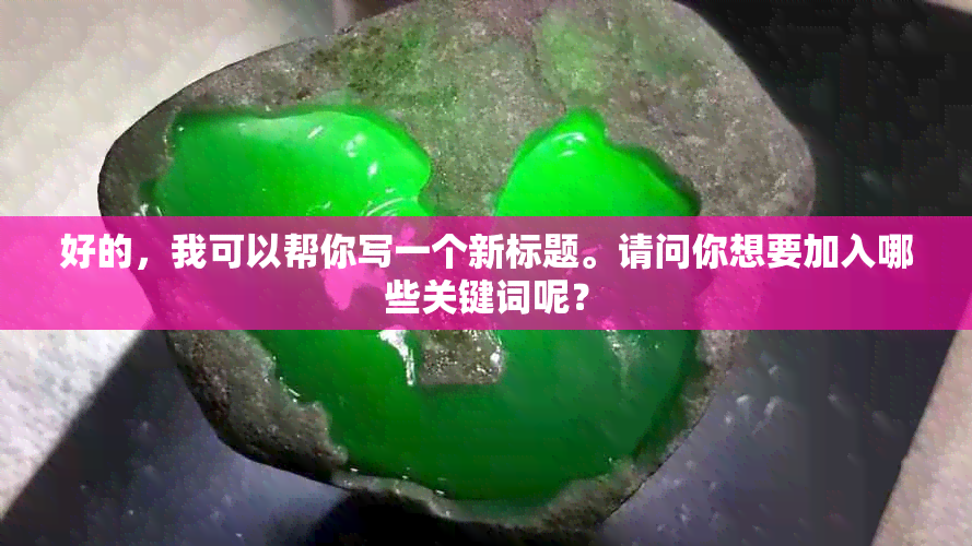 好的，我可以帮你写一个新标题。请问你想要加入哪些关键词呢？