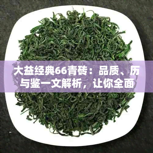 大益经典66青砖：品质、历与鉴一文解析，让你全面了解这款茶的魅力