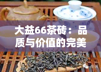 大益66茶砖：品质与价值的完美结合，探索其独特价格