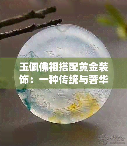 玉佩佛祖搭配黄金装饰：一种传统与奢华的完美结合