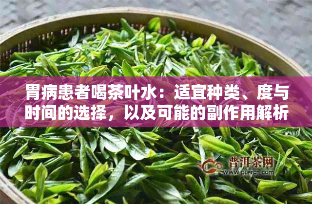 胃病患者喝茶叶水：适宜种类、度与时间的选择，以及可能的副作用解析