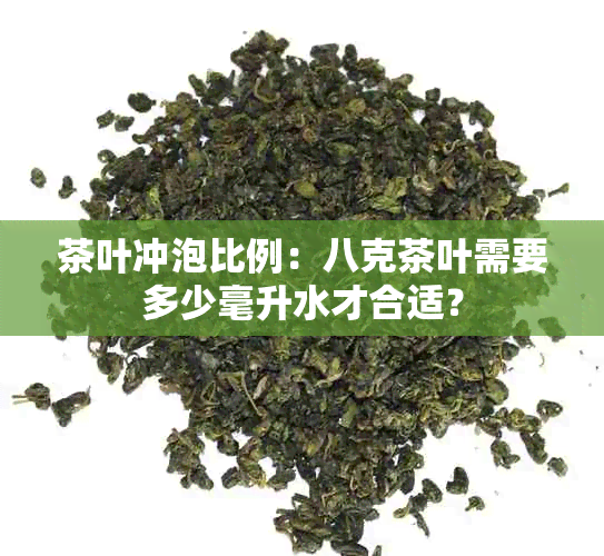 茶叶冲泡比例：八克茶叶需要多少毫升水才合适？