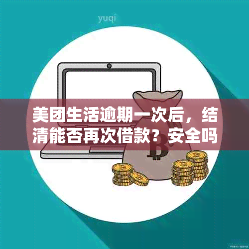 美团生活逾期一次后，结清能否再次借款？安全吗？