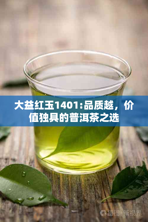 大益红玉1401:品质越，价值独具的普洱茶之选