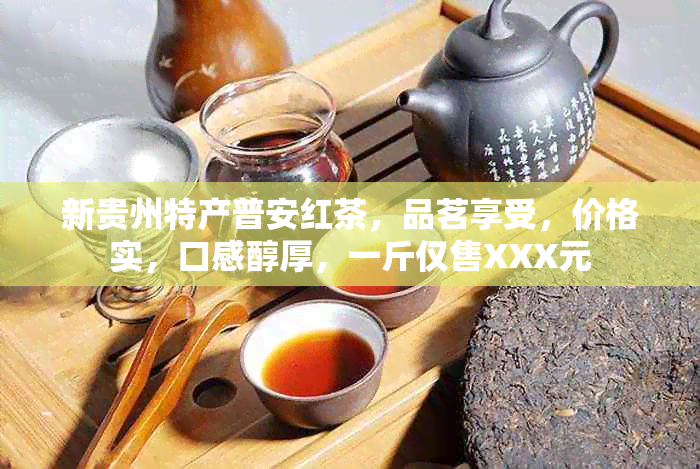 新贵州特产普安红茶，品茗享受，价格实，口感醇厚，一斤仅售XXX元